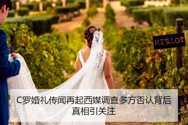 C罗婚礼传闻再起西媒调查多方否认背后真相引关注