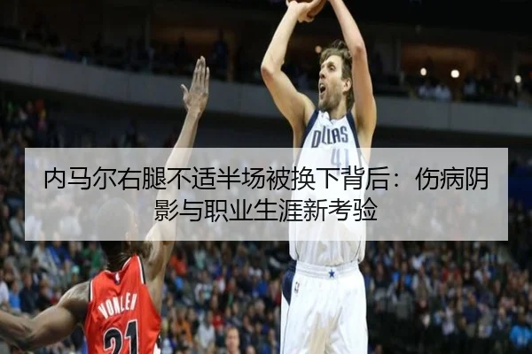 内马尔右腿不适半场被换下背后：伤病阴影与职业生涯新考验