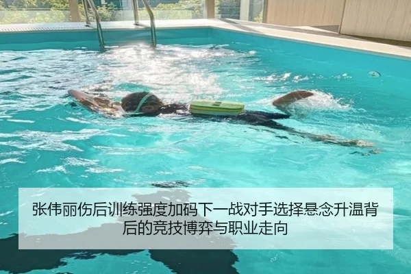张伟丽伤后训练强度加码下一战对手选择悬念升温背后的竞技博弈与职业走向