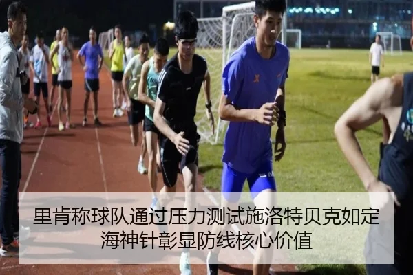 里肯称球队通过压力测试施洛特贝克如定海神针彰显防线核心价值